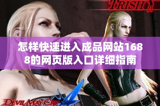 怎样快速进入成品网站1688的网页版入口详细指南