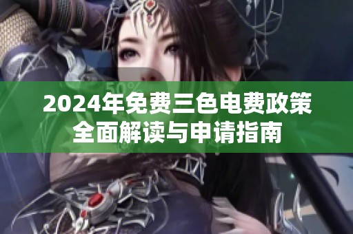 2024年免费三色电费政策全面解读与申请指南