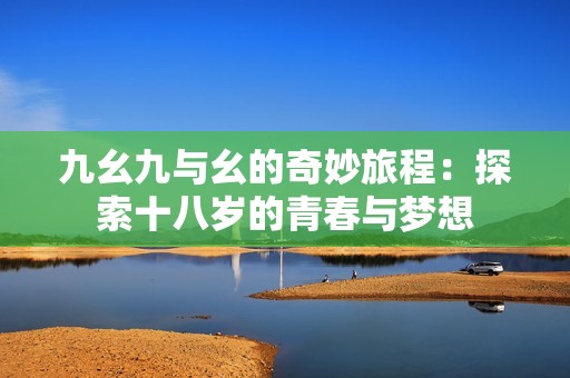九幺九与幺的奇妙旅程：探索十八岁的青春与梦想