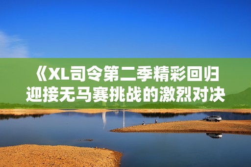 《XL司令第二季精彩回归 迎接无马赛挑战的激烈对决》