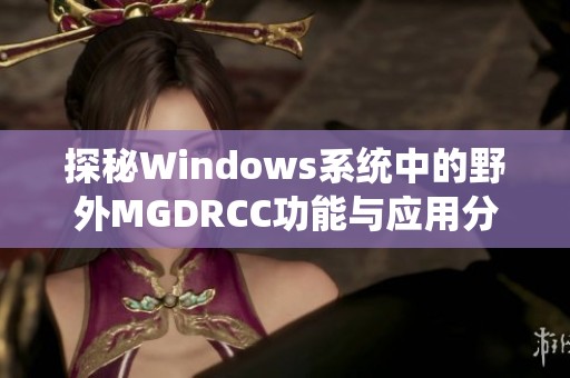 探秘Windows系统中的野外MGDRCC功能与应用分析