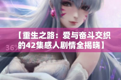【重生之路：爱与奋斗交织的42集感人剧情全揭晓】