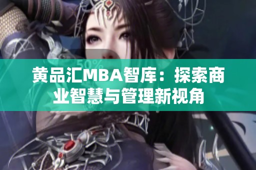黄品汇MBA智库：探索商业智慧与管理新视角