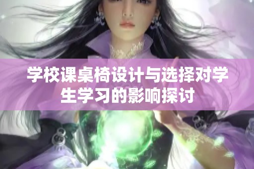 学校课桌椅设计与选择对学生学习的影响探讨