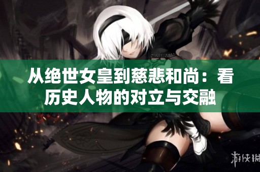 从绝世女皇到慈悲和尚：看历史人物的对立与交融