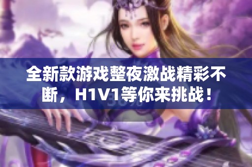 全新款游戏整夜激战精彩不断，H1V1等你来挑战！