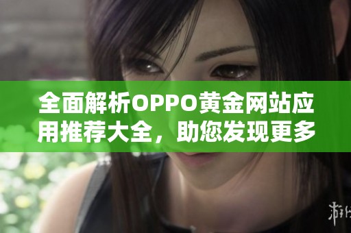 全面解析OPPO黄金网站应用推荐大全，助您发现更多实用资源