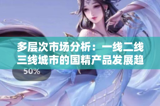 多层次市场分析：一线二线三线城市的国精产品发展趋势