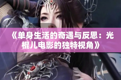 《单身生活的奇遇与反思：光棍儿电影的独特视角》