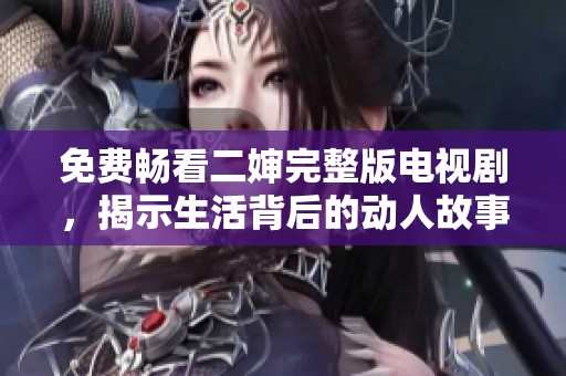 免费畅看二婶完整版电视剧，揭示生活背后的动人故事