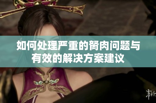 如何处理严重的胬肉问题与有效的解决方案建议