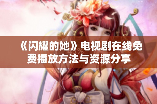 《闪耀的她》电视剧在线免费播放方法与资源分享