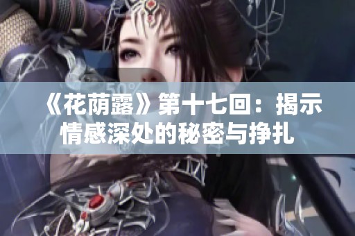《花荫露》第十七回：揭示情感深处的秘密与挣扎