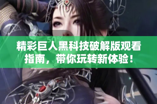 精彩巨人黑科技破解版观看指南，带你玩转新体验！
