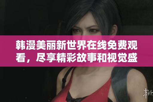韩漫美丽新世界在线免费观看，尽享精彩故事和视觉盛宴