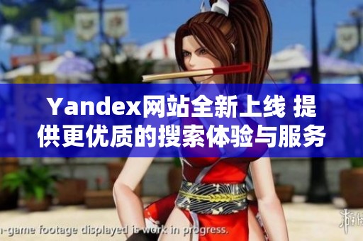 Yandex网站全新上线 提供更优质的搜索体验与服务