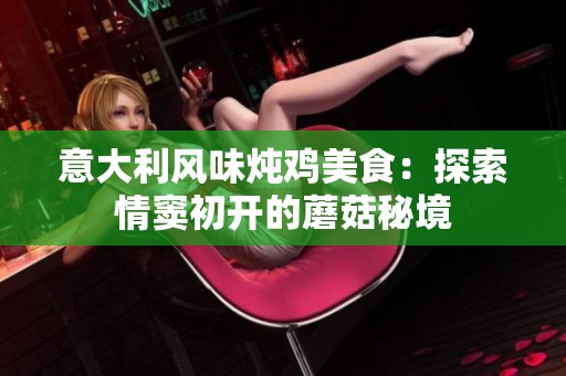 意大利风味炖鸡美食：探索情窦初开的蘑菇秘境