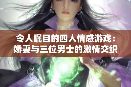 令人瞩目的四人情感游戏：娇妻与三位男士的激情交织