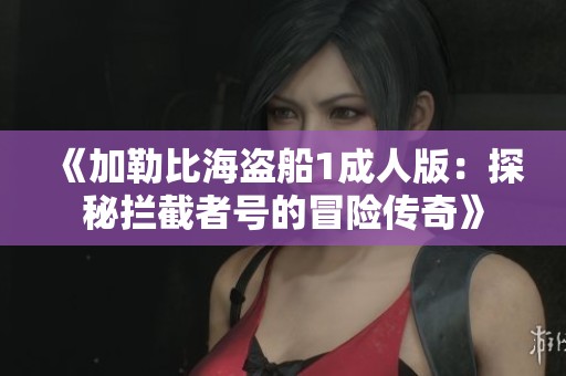 《加勒比海盗船1成人版：探秘拦截者号的冒险传奇》