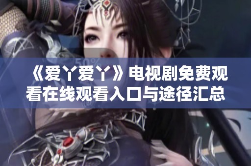 《爱丫爱丫》电视剧免费观看在线观看入口与途径汇总