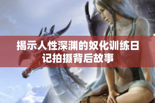 揭示人性深渊的奴化训练日记拍摄背后故事