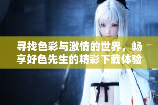 寻找色彩与激情的世界，畅享好色先生的精彩下载体验