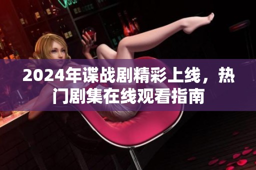 2024年谍战剧精彩上线，热门剧集在线观看指南