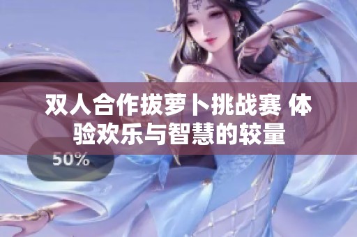 双人合作拔萝卜挑战赛 体验欢乐与智慧的较量