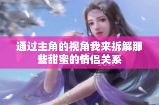 通过主角的视角我来拆解那些甜蜜的情侣关系