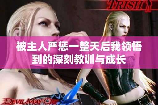 被主人严惩一整天后我领悟到的深刻教训与成长