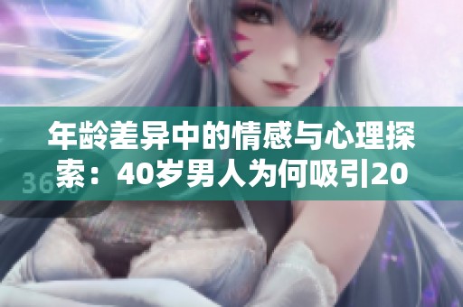 年龄差异中的情感与心理探索：40岁男人为何吸引20岁女孩