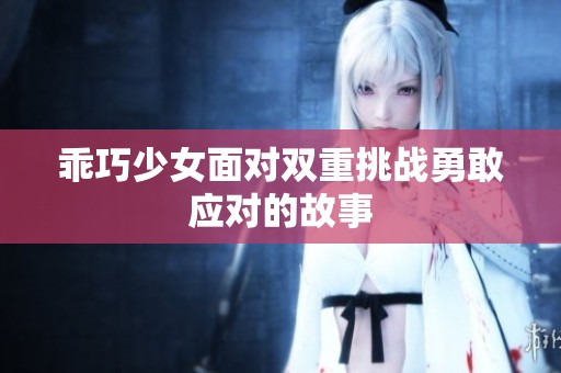 乖巧少女面对双重挑战勇敢应对的故事