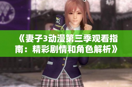 《妻子3动漫第三季观看指南：精彩剧情和角色解析》