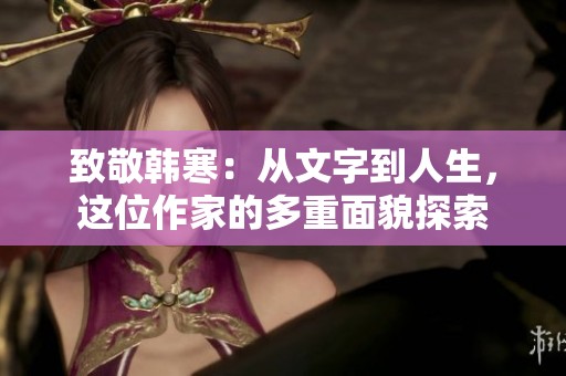 致敬韩寒：从文字到人生，这位作家的多重面貌探索