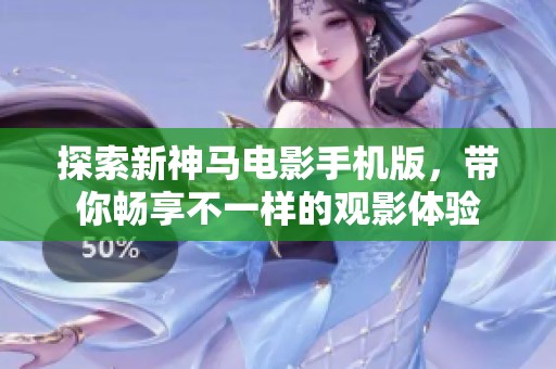 探索新神马电影手机版，带你畅享不一样的观影体验