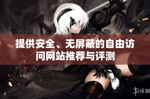 提供安全、无屏蔽的自由访问网站推荐与评测