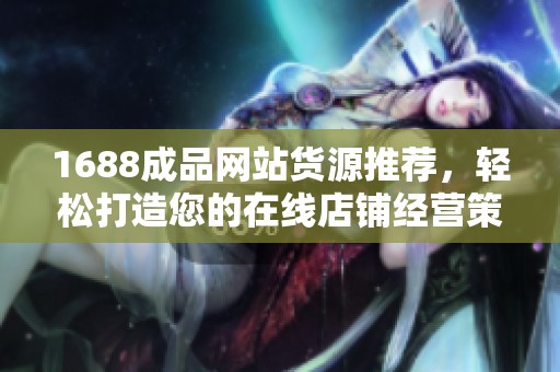 1688成品网站货源推荐，轻松打造您的在线店铺经营策略
