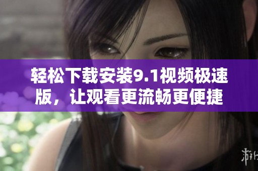 轻松下载安装9.1视频极速版，让观看更流畅更便捷