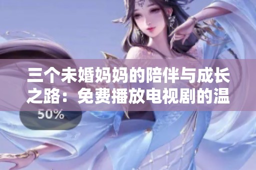 三个未婚妈妈的陪伴与成长之路：免费播放电视剧的温暖故事