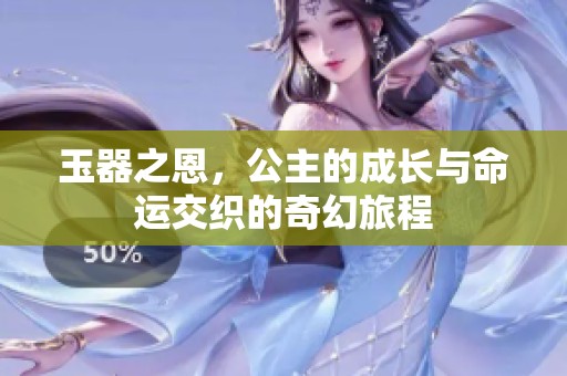 玉器之恩，公主的成长与命运交织的奇幻旅程