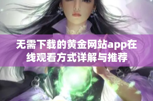 无需下载的黄金网站app在线观看方式详解与推荐