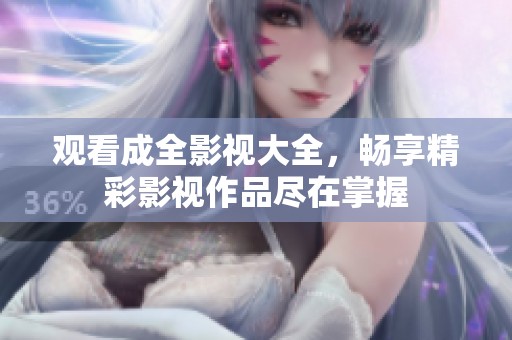 观看成全影视大全，畅享精彩影视作品尽在掌握