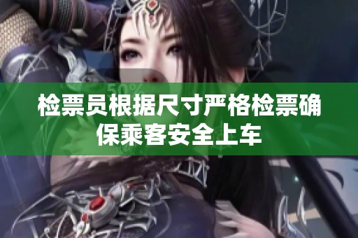 检票员根据尺寸严格检票确保乘客安全上车