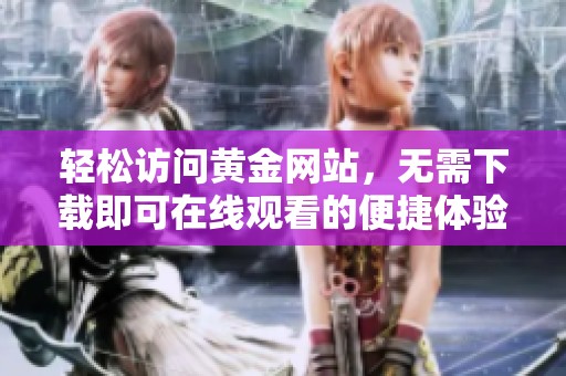 轻松访问黄金网站，无需下载即可在线观看的便捷体验