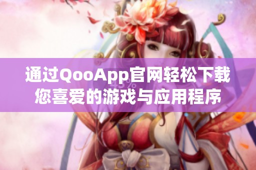通过QooApp官网轻松下载您喜爱的游戏与应用程序