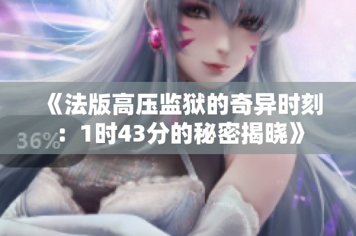《法版高压监狱的奇异时刻：1时43分的秘密揭晓》