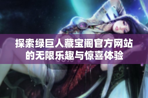 探索绿巨人藏宝阁官方网站的无限乐趣与惊喜体验