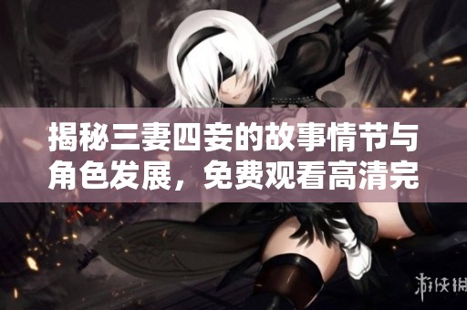 揭秘三妻四妾的故事情节与角色发展，免费观看高清完整版