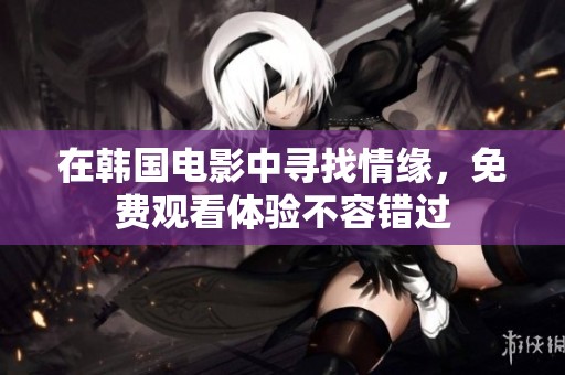 在韩国电影中寻找情缘，免费观看体验不容错过