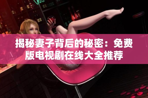 揭秘妻子背后的秘密：免费版电视剧在线大全推荐